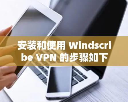 安装和使用 Windscribe VPN 的步骤如下