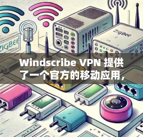 Windscribe VPN 提供了一个官方的移动应用，允许用户通过手机访问VPN服务。以下是关于该应用的详细介绍