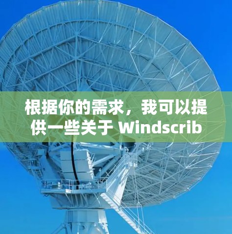 根据你的需求，我可以提供一些关于 Windscribe VPN 的信息，并给出一些解决方案或推荐。以下是一些可能的解决方案