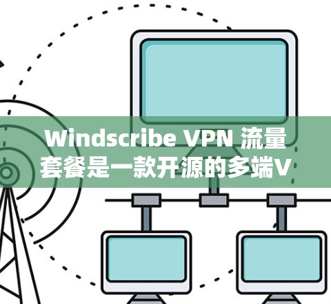Windscribe VPN 流量套餐是一款开源的多端VPN产品，旨在提供高效、安全和灵活的网络通信解决方案。以下是其主要功能和优势的详细介绍
