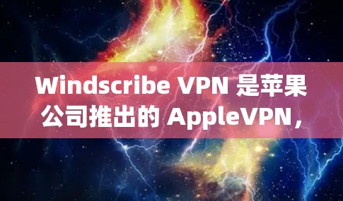 Windscribe VPN 是苹果公司推出的 AppleVPN，它允许用户在苹果设备上连接到苹果的云网络。以下是使用 Windscribe VPN 连接的步骤