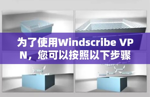 为了使用Windscribe VPN，您可以按照以下步骤操作