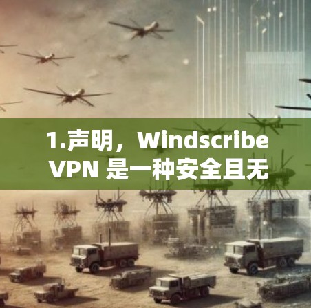 1.声明，Windscribe VPN 是一种安全且无插件的VPN软件，旨在为用户提供高效、可靠的信息传输功能