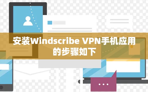 安装Windscribe VPN手机应用的步骤如下