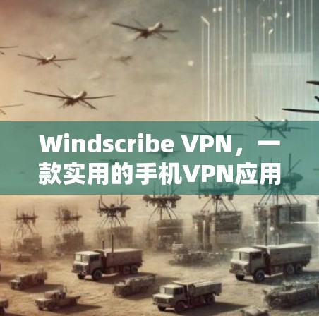 Windscribe VPN，一款实用的手机VPN应用，帮助你在手机上享受虚拟网络