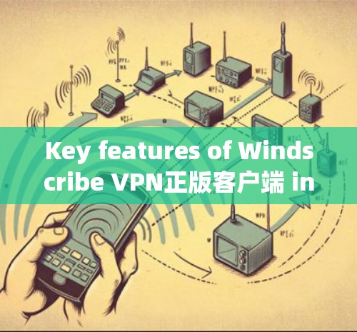 Key features of Windscribe VPN正版客户端 include: