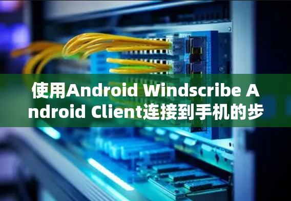 使用Android Windscribe Android Client连接到手机的步骤如下