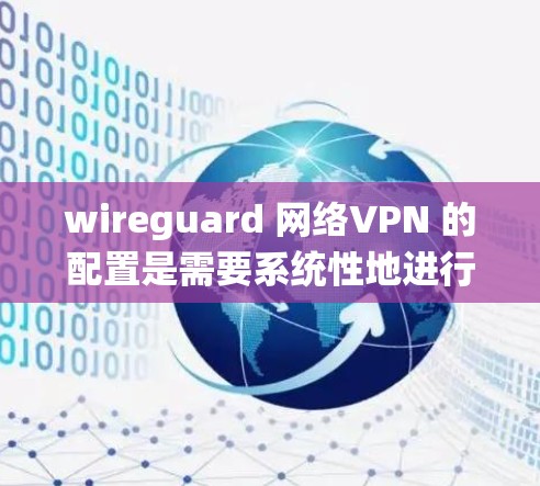 wireguard 网络VPN 的配置是需要系统性地进行的，目的是确保安全性和高效性。以下是一些基础的配置步骤和指南，帮助你更好地配置 wireguard