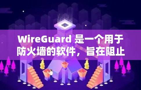 WireGuard 是一个用于防火墙的软件，旨在阻止未经授权的设备访问互联网。以下是一步步的使用指南