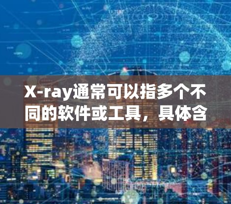 X-ray通常可以指多个不同的软件或工具，具体含义取决于上下文。以下是一些可能的解释和下载资源