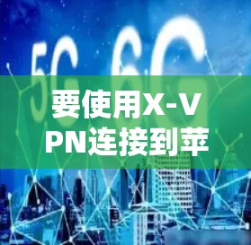 要使用X-VPN连接到苹果设备，可以按照以下步骤进行