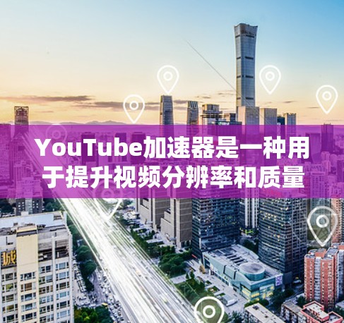 YouTube加速器是一种用于提升视频分辨率和质量的工具，通常支持在YouTube视频中加载视频并调整分辨率等。以下是对YouTube加速器的详细分析