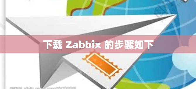 下载 Zabbix 的步骤如下