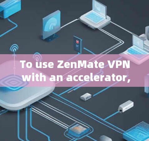 To use ZenMate VPN with an accelerator,follow these organized steps: