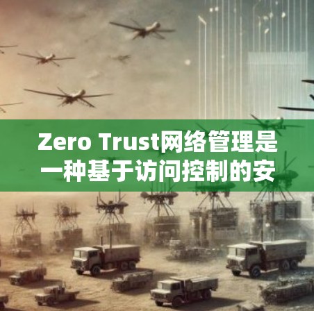 Zero Trust网络管理是一种基于访问控制的安全策略，允许访问者可以随意访问设备和数据，但必须遵守特定的访问控制规则以确保安全。以下是关于Zero Trust网络管理的详细步骤和实施指南