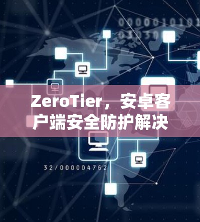 ZeroTier，安卓客户端安全防护解决方案