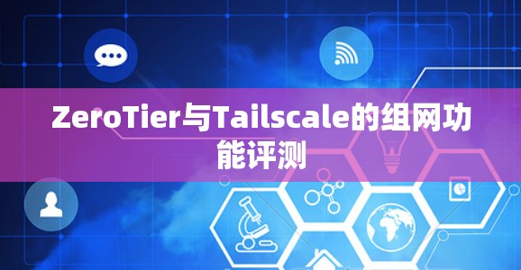 ZeroTier与Tailscale的组网功能评测