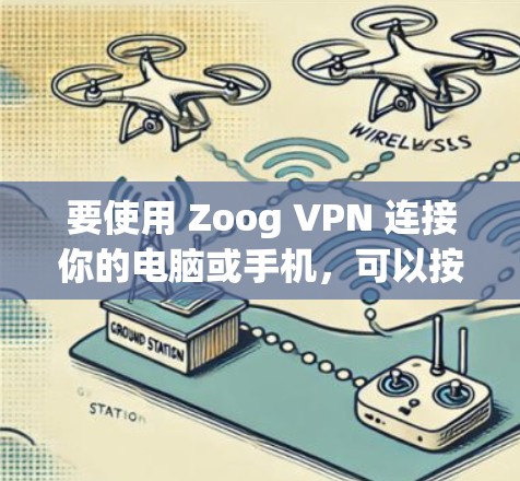 要使用 Zoog VPN 连接你的电脑或手机，可以按照以下步骤进行