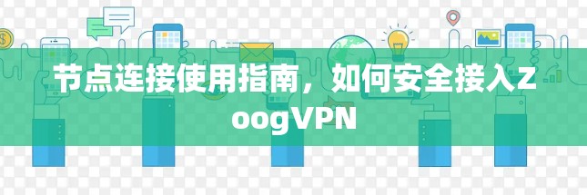 节点连接使用指南，如何安全接入ZoogVPN