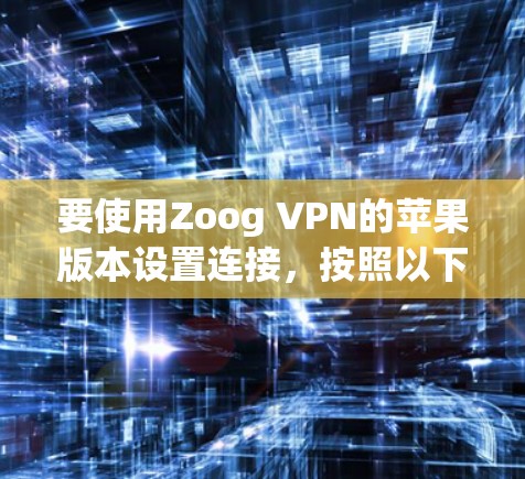 要使用Zoog VPN的苹果版本设置连接，按照以下步骤操作