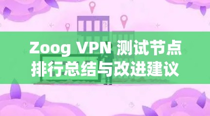 Zoog VPN 测试节点排行总结与改进建议