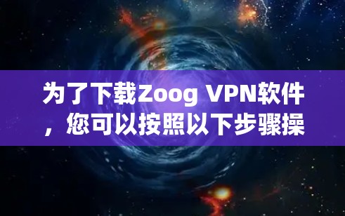 为了下载Zoog VPN软件，您可以按照以下步骤操作