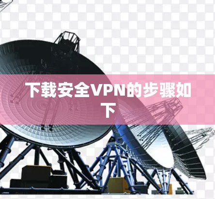 下载安全VPN的步骤如下 下载安全VPN的步骤如下