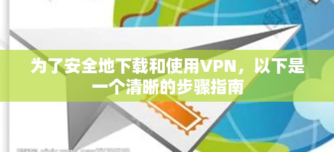 为了安全地下载和使用VPN，以下是一个清晰的步骤指南