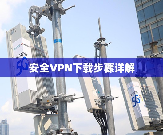 安全VPN下载步骤详解