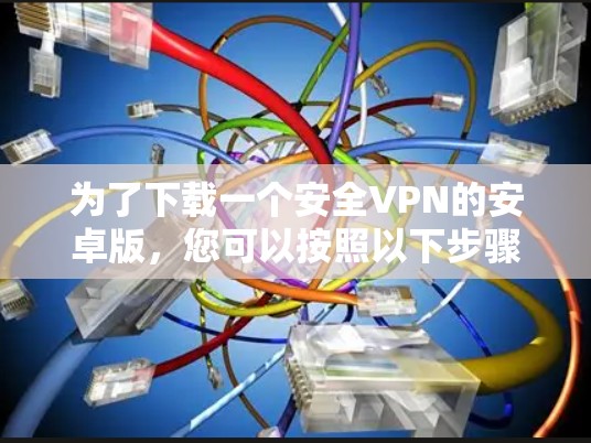 为了下载一个安全VPN的安卓版,您可以按照以下步骤进行 为了下载一个安全VPN的安卓版,您可以按照以下步骤进行