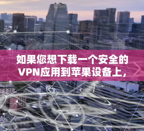 如果您想下载一个安全的VPN应用到苹果设备上,以下是一个按步骤的指南 如果您想下载一个安全的VPN应用到苹果设备上,以下是一个按步骤的指南