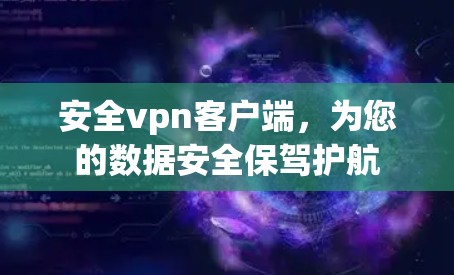 安全vpn客户端,为您的数据安全保驾护航 安全vpn客户端,为您的数据安全保驾护航