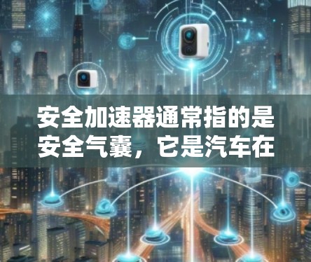 安全加速器通常指的是安全气囊，它是汽车在安全行驶中保护驾驶员和乘客免受碰撞伤害的重要装置。以下是一些常见且安全的安全气囊推荐