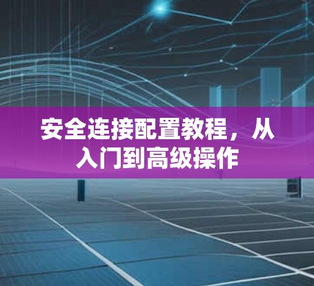 安全连接配置教程，从入门到高级操作