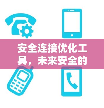 安全连接优化工具，未来安全的基石
