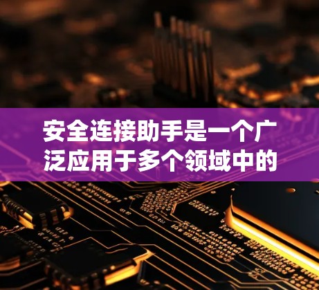 安全连接助手是一个广泛应用于多个领域中的技术术语，通常指用于连接和安全管理的智能工具或系统。具体含义可能因上下文而异，但通常涉及以下几点