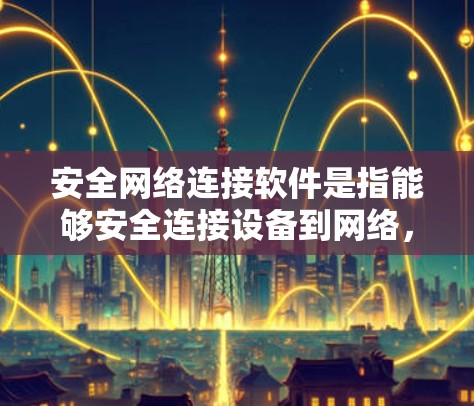 安全网络连接软件是指能够安全连接设备到网络，同时保护对方数据不被泄露的软件工具。这些软件通常用于网络设备（如路由器、交换机）的连接和配置，以确保数据传输的安全性