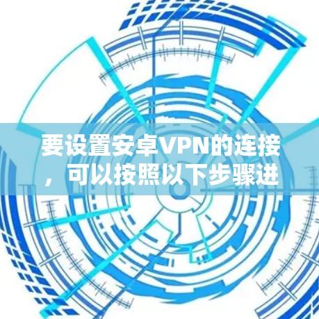 要设置安卓VPN的连接，可以按照以下步骤进行