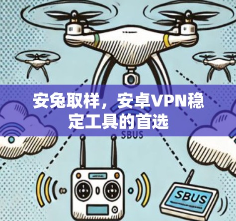 安兔取样，安卓VPN稳定工具的首选
