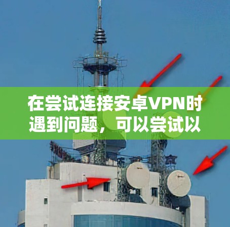 在尝试连接安卓VPN时遇到问题，可以尝试以下步骤来解决