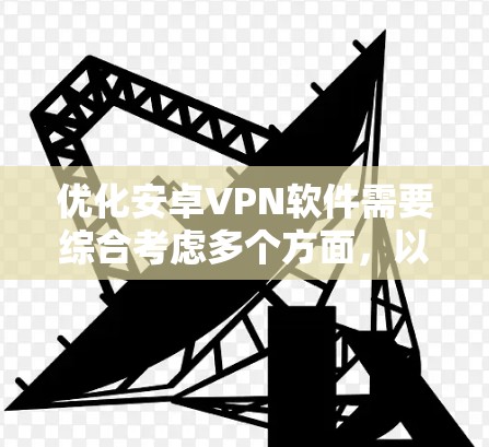 优化安卓VPN软件需要综合考虑多个方面，以下是一个分步指南，帮助您实现高效和安全的VPN设置