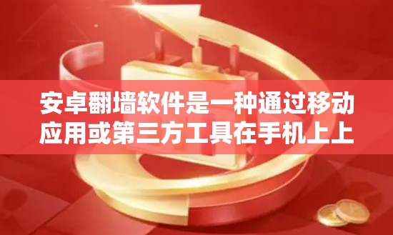 安卓翻墙软件是一种通过移动应用或第三方工具在手机上上传文件到其他服务器的技术，用于避免下载到手机存储的文件。以下是一些常见的安卓翻墙软件推荐