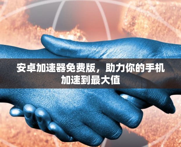 安卓加速器免费版，助力你的手机加速到最大值