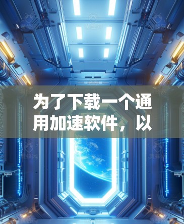 为了下载一个通用加速软件，以下是一步步的指南