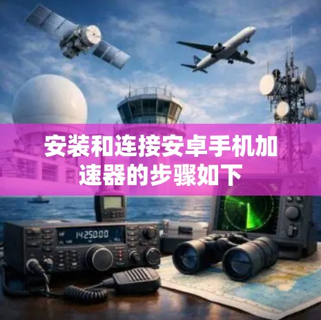 安装和连接安卓手机加速器的步骤如下