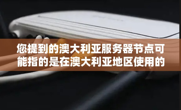 您提到的澳大利亚服务器节点可能指的是在澳大利亚地区使用的服务器节点或平台。澳大利亚作为一个位于南美的国家，通常有其特定的服务器环境和需求。以下是一些可能与澳大利亚服务器节点相关的信息和考虑因素