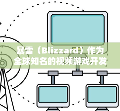 暴雪（Blizzard）作为全球知名的视频游戏开发公司，其官方网站提供了一个服务器加速的指南。如果你对暴雪海外服务器的加速感兴趣，以下是一些关键信息和步骤