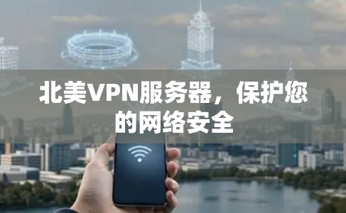 北美VPN服务器，保护您的网络安全