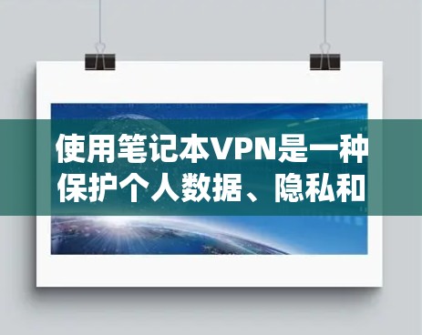 使用笔记本VPN是一种保护个人数据、隐私和网络安全的高效方法。以下是一个系统化的指南，帮助您逐步掌握使用笔记本VPN的步骤和技巧