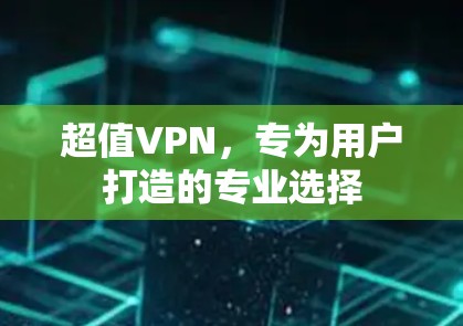 超值VPN，专为用户打造的专业选择